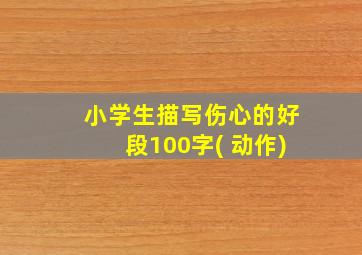 小学生描写伤心的好段100字( 动作)